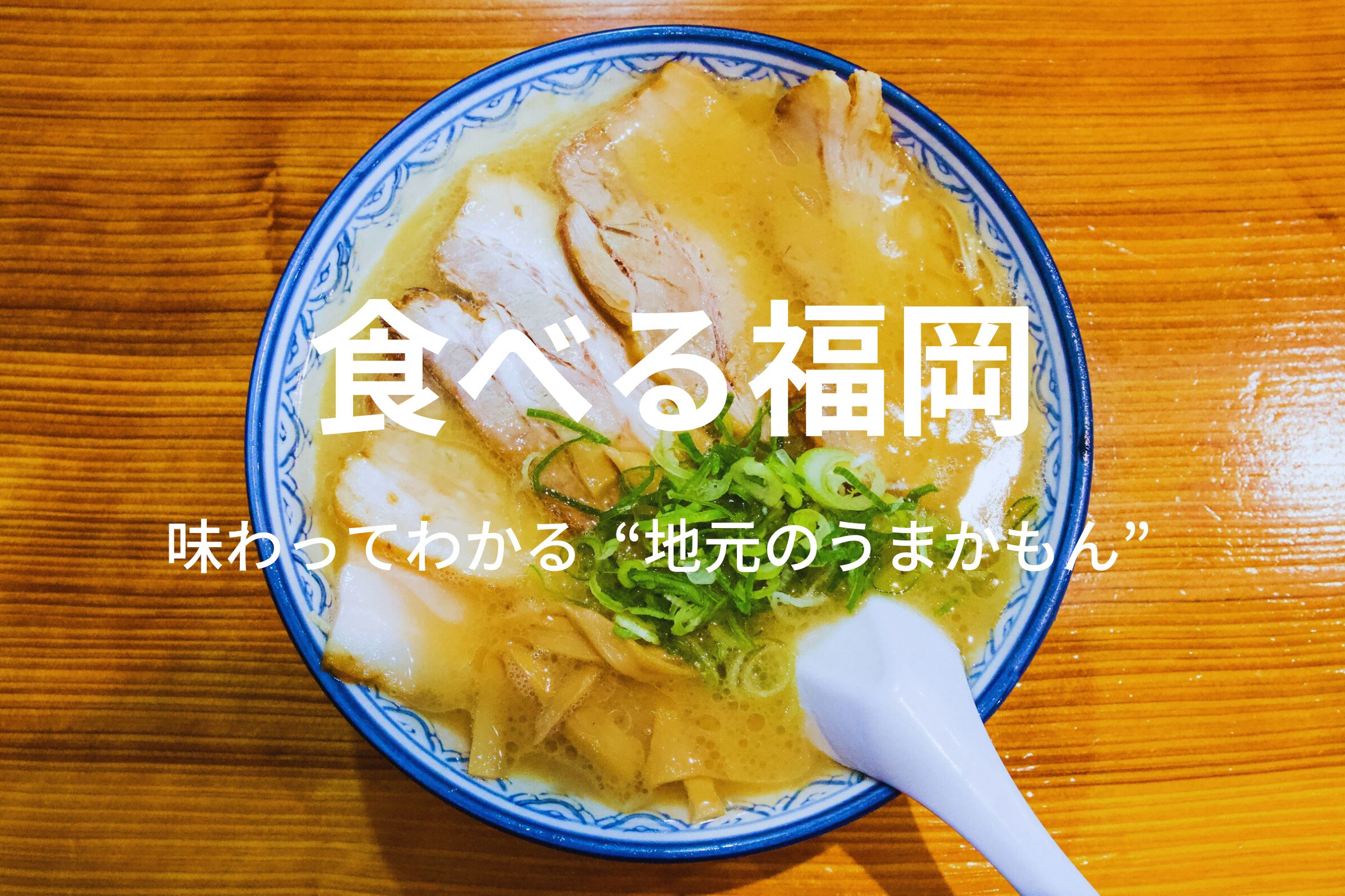 食べる福岡｜味わってわかる“地元のうまかもん”